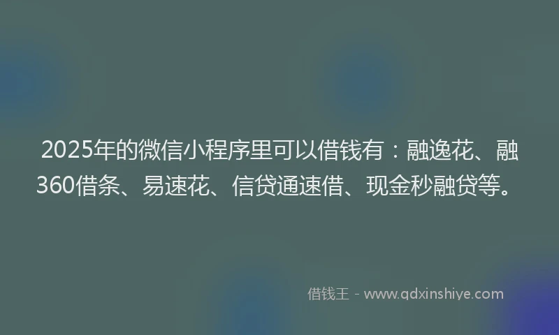 2025年的微信小程序里可以借钱有：融逸花、融360借条、易速花、信贷通速借、现金秒融贷等。