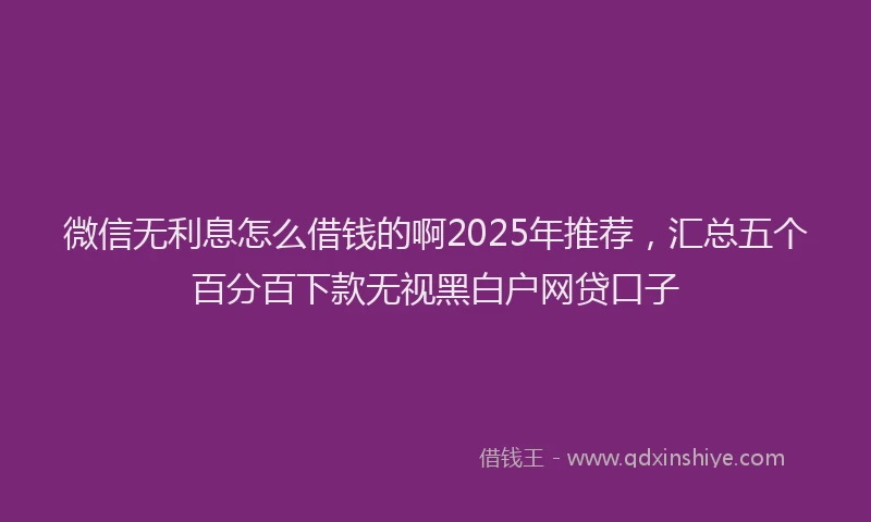 微信无利息怎么借钱的啊2025年推荐，汇总五个百分百下款无视黑白户网贷口子