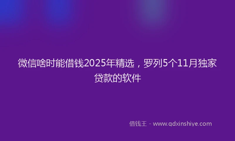 微信啥时能借钱2025年精选，罗列5个11月独家贷款的软件