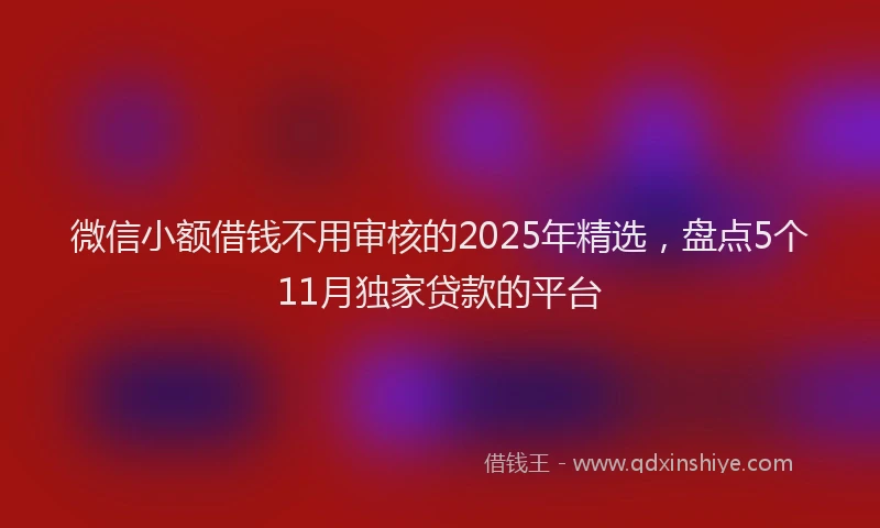 微信小额借钱不用审核的2025年精选，盘点5个11月独家贷款的平台