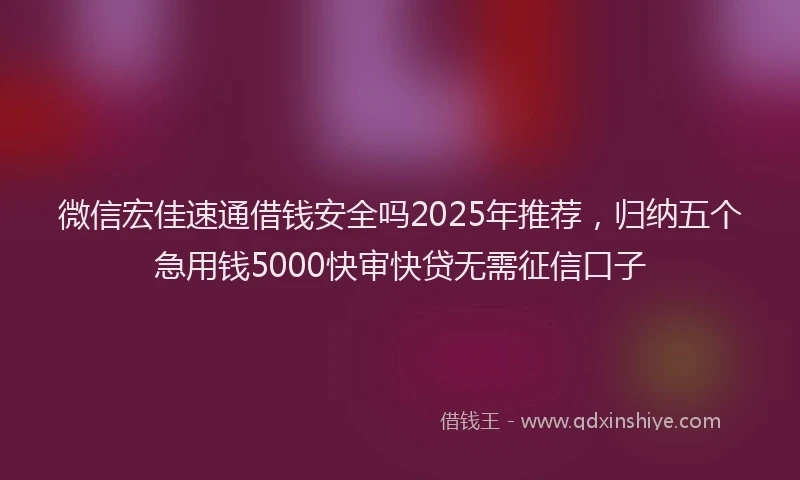微信宏佳速通借钱安全吗2025年推荐，归纳五个急用钱5000快审快贷无需征信口子