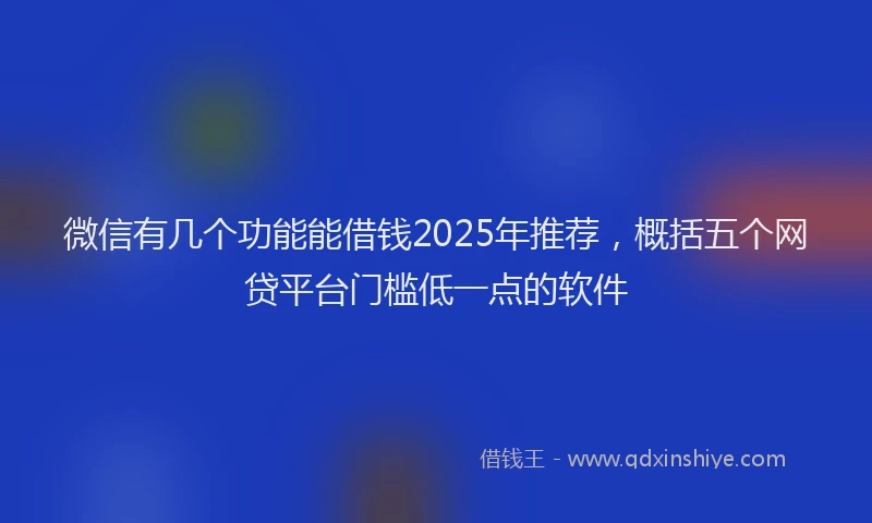 微信有几个功能能借钱2025年推荐，概括五个网贷平台门槛低一点的软件