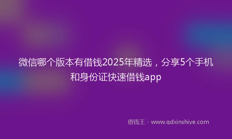 微信哪个版本有借钱2025年精选，分享5个手机和身份证快速借钱app