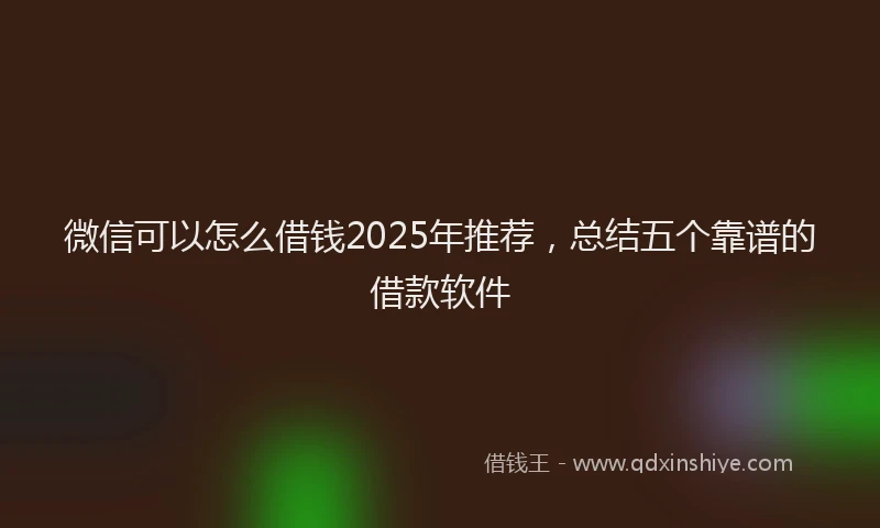 微信可以怎么借钱2025年推荐，总结五个靠谱的借款软件
