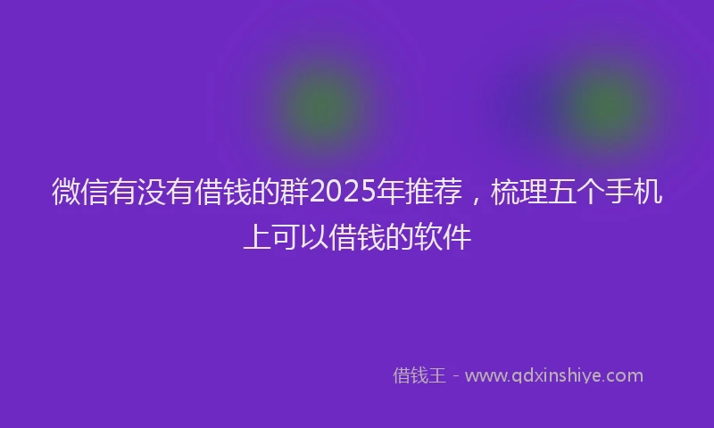 微信有没有借钱的群2025年推荐，梳理五个手机上可以借钱的软件