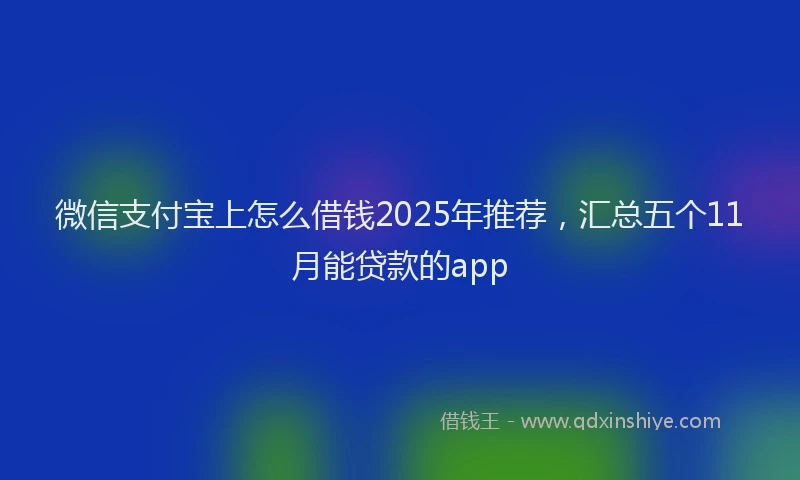 微信支付宝上怎么借钱2025年推荐，汇总五个11月能贷款的app
