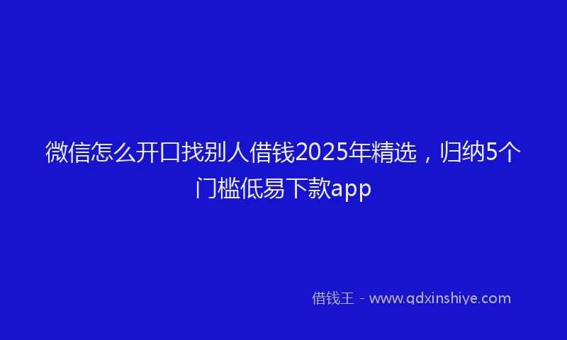 微信怎么开口找别人借钱2025年精选，归纳5个门槛低易下款app
