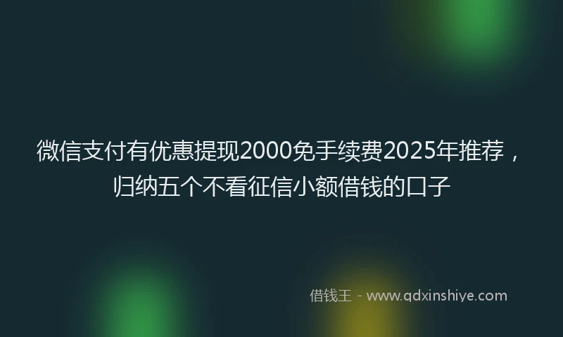 微信支付有优惠提现2000免手续费2025年推荐，归纳五个不看征信小额借钱的口子