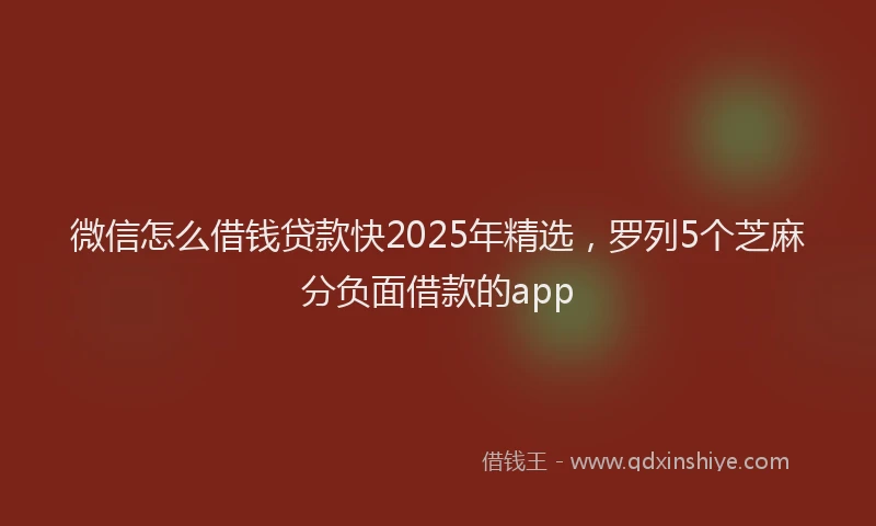 微信怎么借钱贷款快2025年精选，罗列5个芝麻分负面借款的app