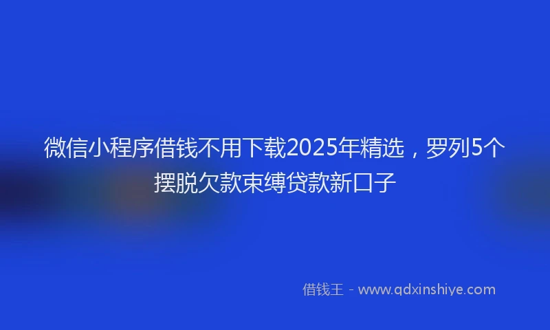 微信小程序借钱不用下载2025年精选，罗列5个摆脱欠款束缚贷款新口子