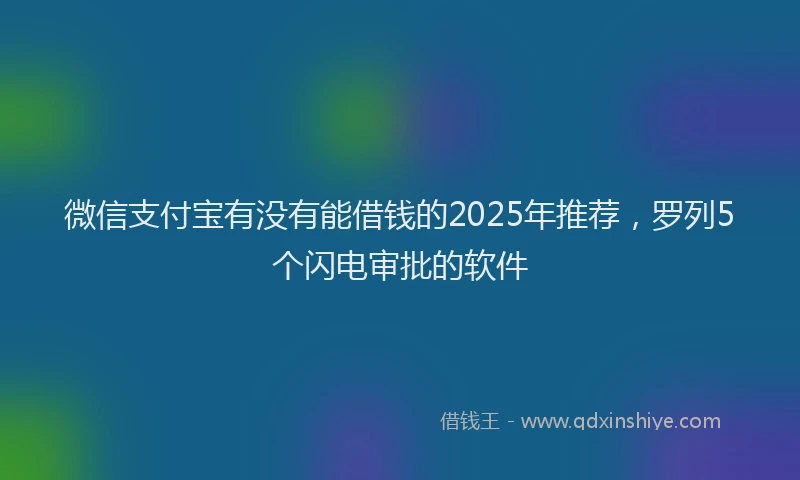 微信支付宝有没有能借钱的2025年推荐，罗列5个闪电审批的软件
