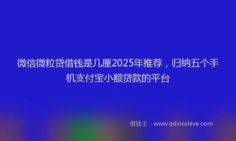 微信微粒贷借钱是几厘2025年推荐，归纳五个手机支付宝小额贷款的平台