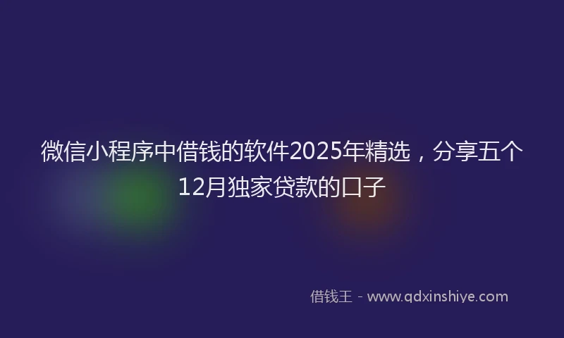 微信小程序中借钱的软件2025年精选，分享五个12月独家贷款的口子