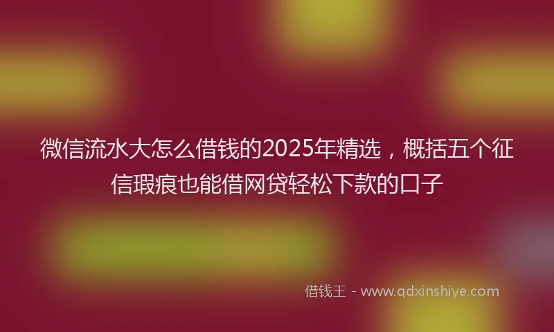 微信流水大怎么借钱的2025年精选，概括五个征信瑕疵也能借网贷轻松下款的口子