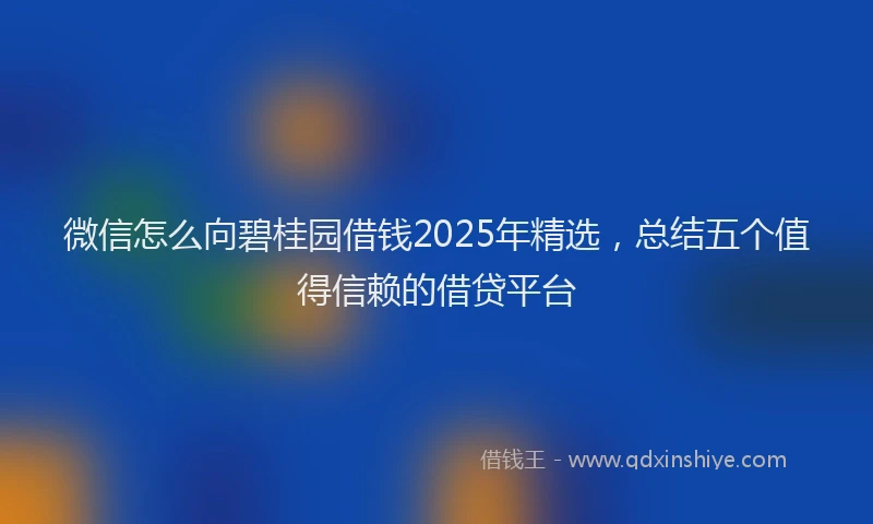 微信怎么向碧桂园借钱2025年精选，总结五个值得信赖的借贷平台