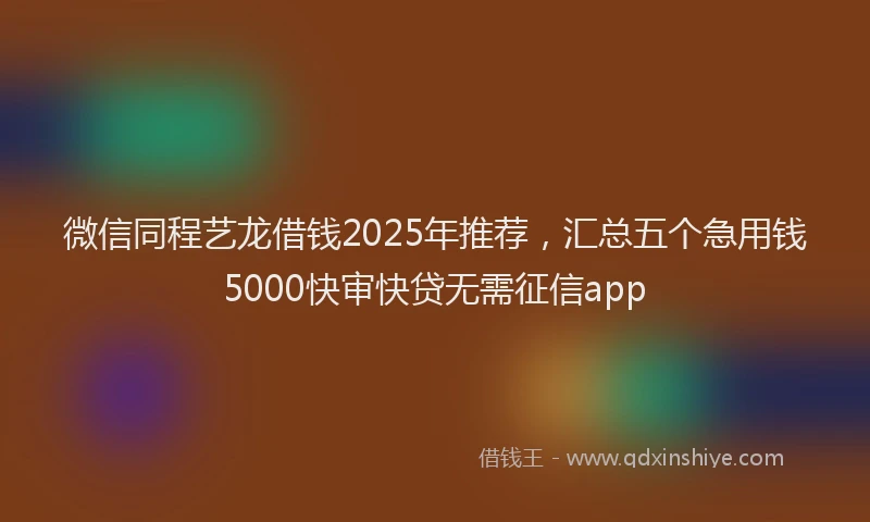 微信同程艺龙借钱2025年推荐，汇总五个急用钱5000快审快贷无需征信app