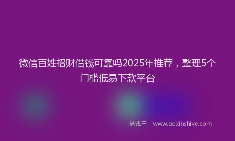 微信百姓招财借钱可靠吗2025年推荐，整理5个门槛低易下款平台