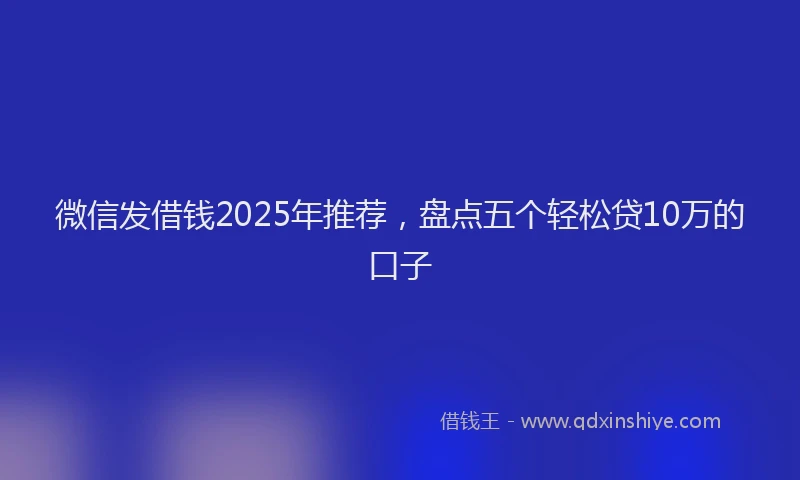微信发借钱2025年推荐，盘点五个轻松贷10万的口子