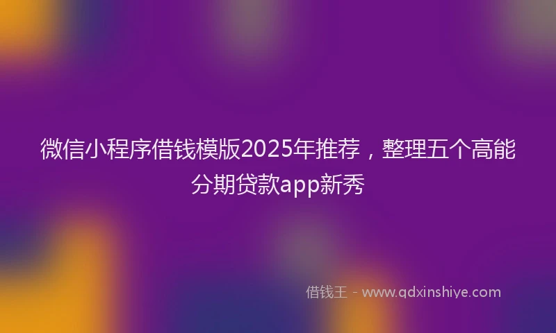 微信小程序借钱模版2025年推荐，整理五个高能分期贷款app新秀