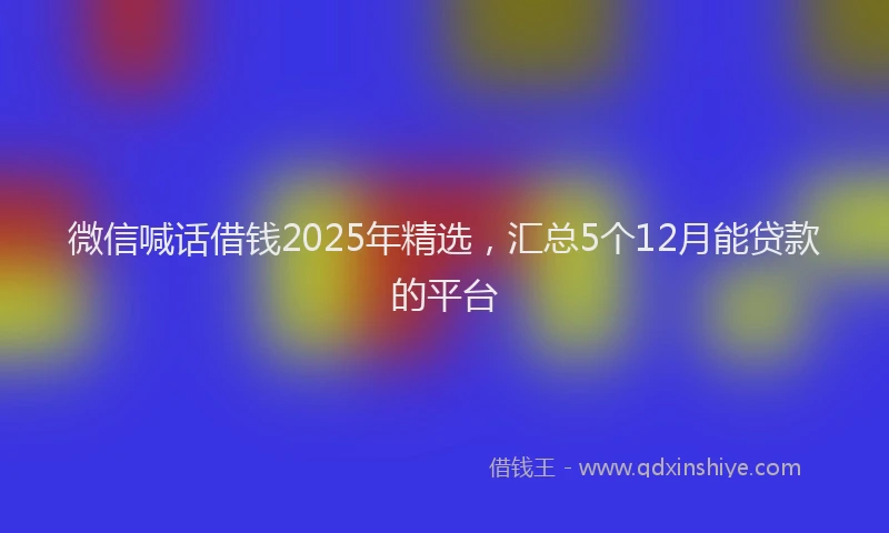 微信喊话借钱2025年精选，汇总5个12月能贷款的平台