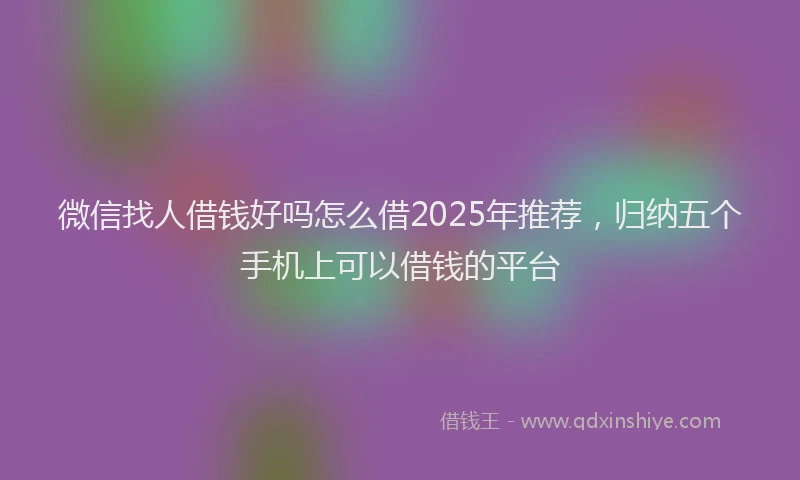 微信找人借钱好吗怎么借2025年推荐，归纳五个手机上可以借钱的平台