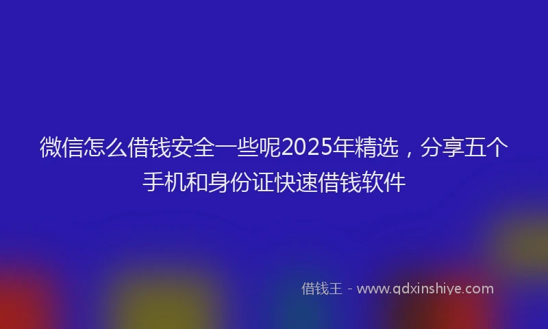 微信怎么借钱安全一些呢2025年精选，分享五个手机和身份证快速借钱软件