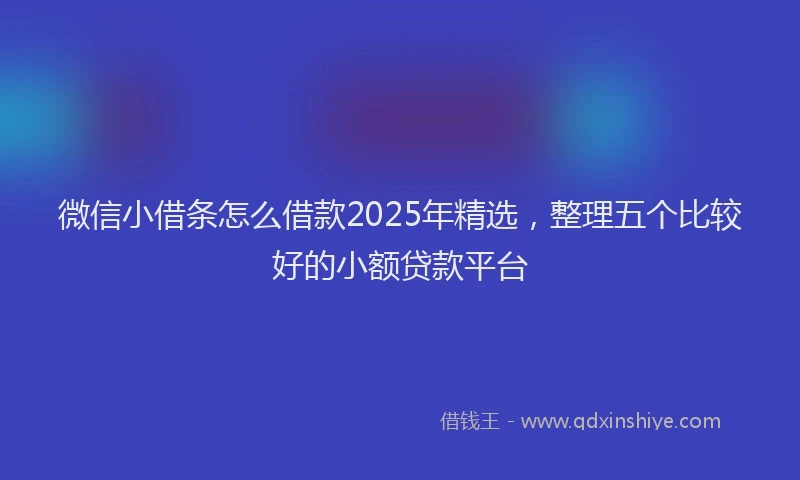 微信小借条怎么借款2025年精选，整理五个比较好的小额贷款平台