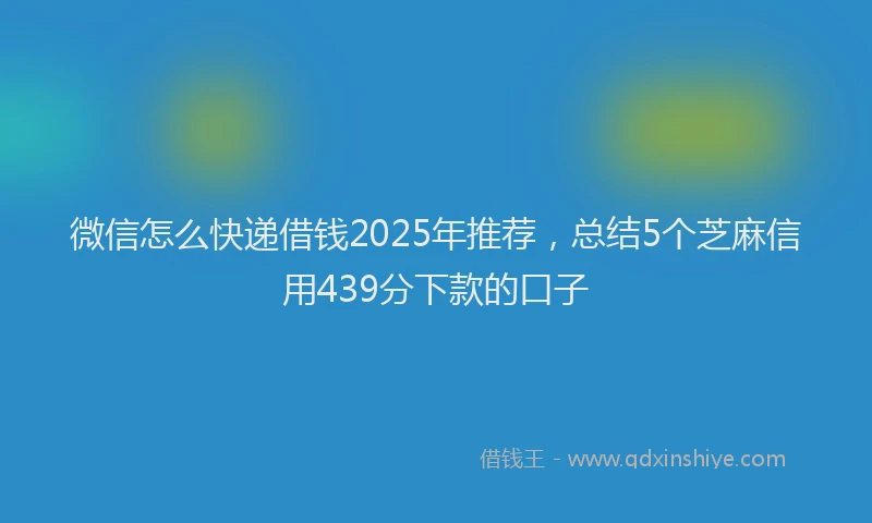 微信怎么快递借钱2025年推荐，总结5个芝麻信用439分下款的口子