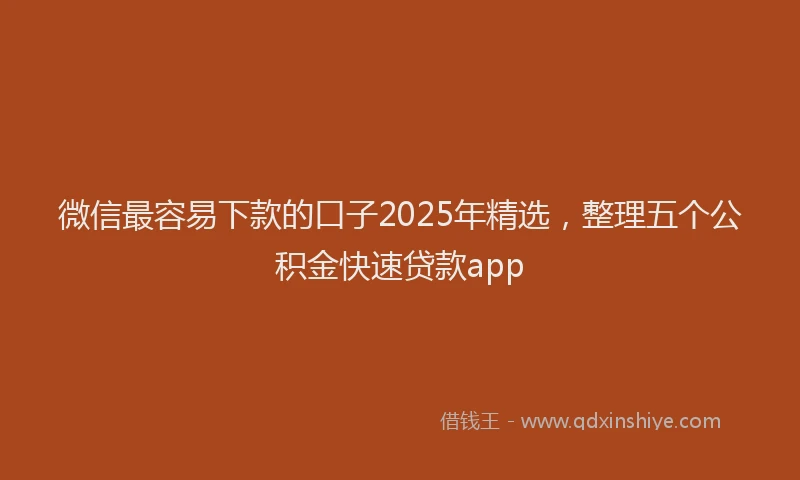 微信最容易下款的口子2025年精选，整理五个公积金快速贷款app