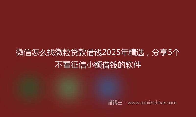 微信怎么找微粒贷款借钱2025年精选，分享5个不看征信小额借钱的软件