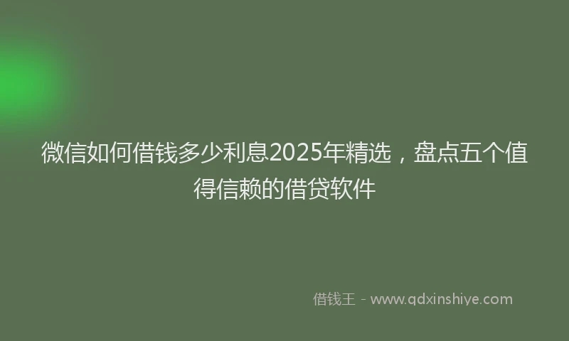 微信如何借钱多少利息2025年精选，盘点五个值得信赖的借贷软件