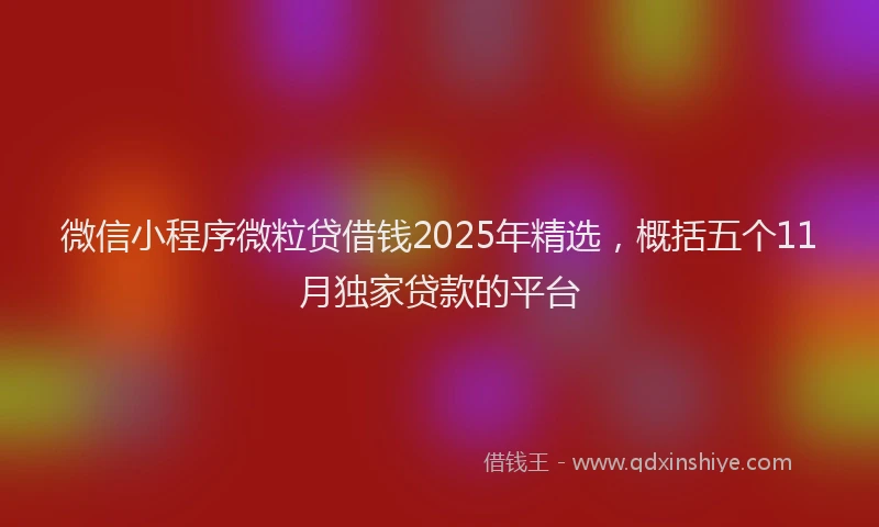 微信小程序微粒贷借钱2025年精选，概括五个11月独家贷款的平台