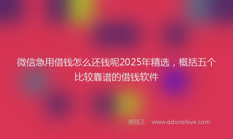 微信急用借钱怎么还钱呢2025年精选，概括五个比较靠谱的借钱软件