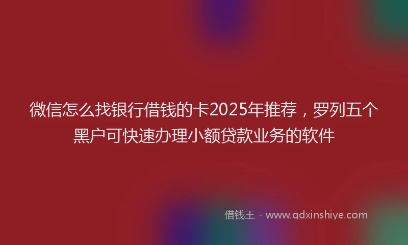 微信怎么找银行借钱的卡2025年推荐，罗列五个黑户可快速办理小额贷款业务的软件