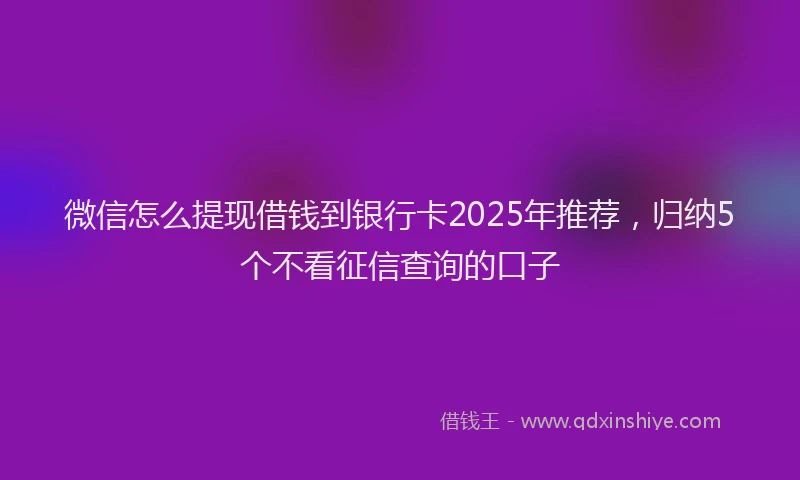 微信怎么提现借钱到银行卡2025年推荐，归纳5个不看征信查询的口子