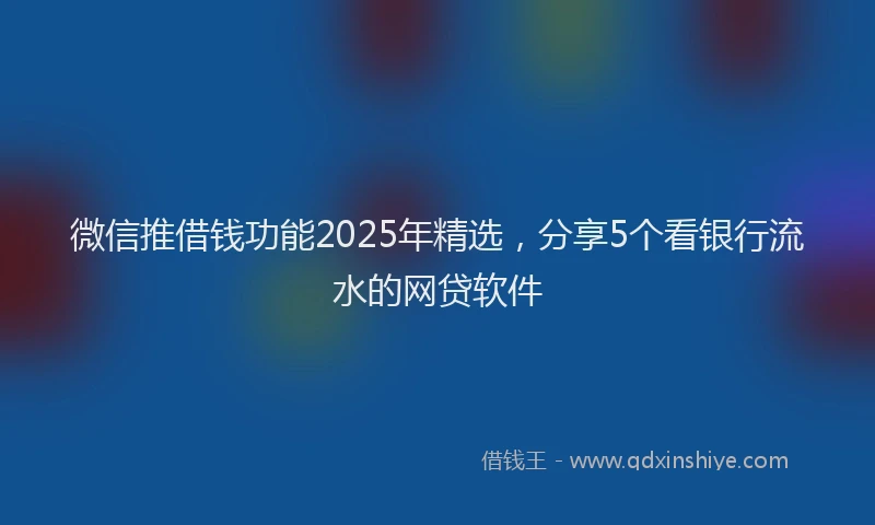 微信推借钱功能2025年精选，分享5个看银行流水的网贷软件