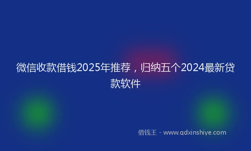 微信收款借钱2025年推荐，归纳五个2024最新贷款软件