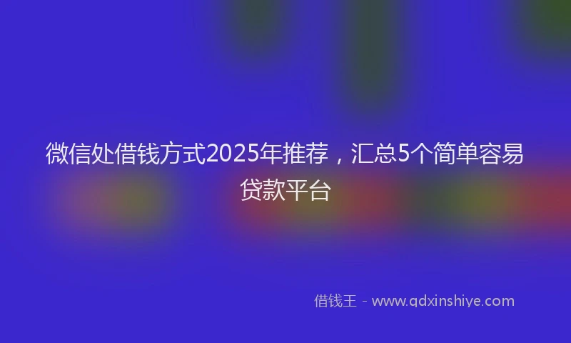 微信处借钱方式2025年推荐，汇总5个简单容易贷款平台