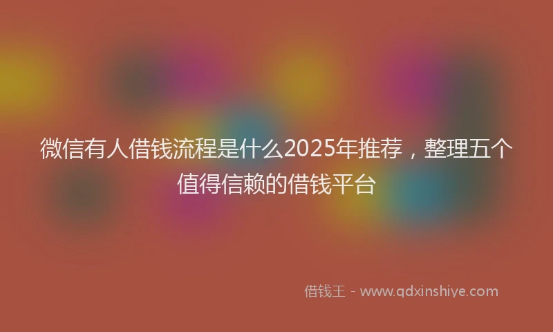 微信有人借钱流程是什么2025年推荐，整理五个值得信赖的借钱平台