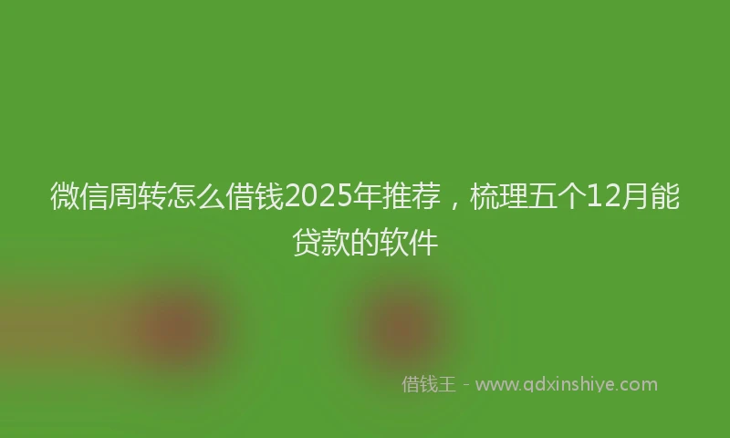 微信周转怎么借钱2025年推荐，梳理五个12月能贷款的软件