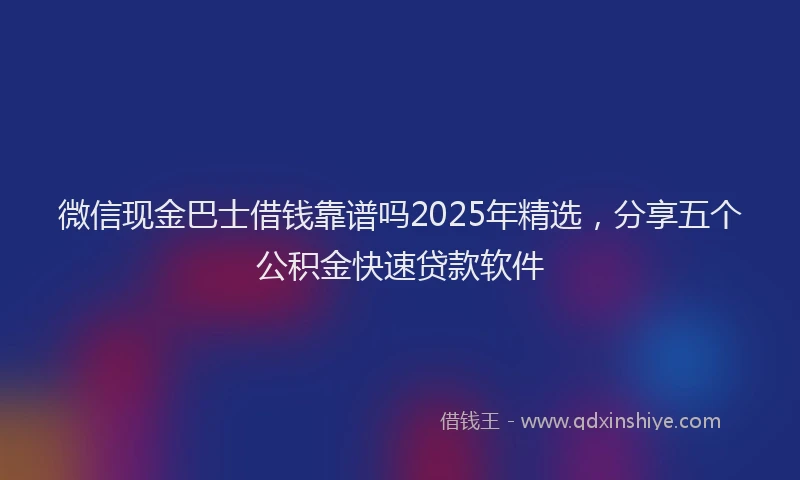 微信现金巴士借钱靠谱吗2025年精选，分享五个公积金快速贷款软件
