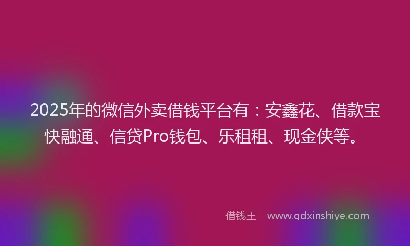 2025年的微信外卖借钱平台有：安鑫花、借款宝快融通、信贷Pro钱包、乐租租、现金侠等。