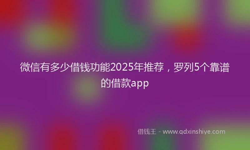 微信有多少借钱功能2025年推荐，罗列5个靠谱的借款app