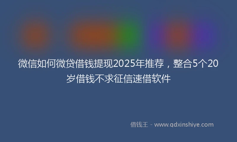 微信如何微贷借钱提现2025年推荐，整合5个20岁借钱不求征信速借软件