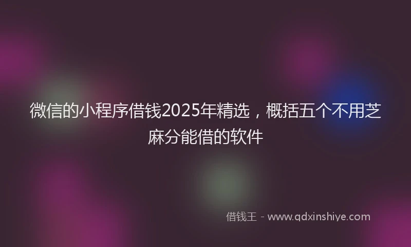微信的小程序借钱2025年精选，概括五个不用芝麻分能借的软件