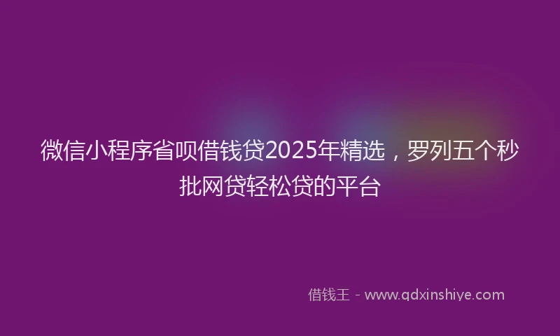 微信小程序省呗借钱贷2025年精选，罗列五个秒批网贷轻松贷的平台