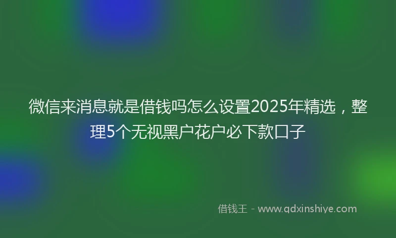 微信来消息就是借钱吗怎么设置2025年精选，整理5个无视黑户花户必下款口子