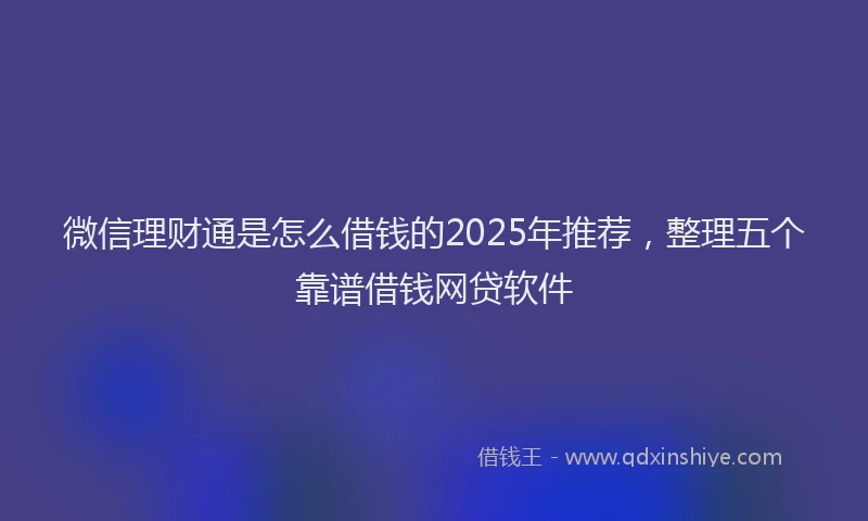 微信理财通是怎么借钱的2025年推荐，整理五个靠谱借钱网贷软件