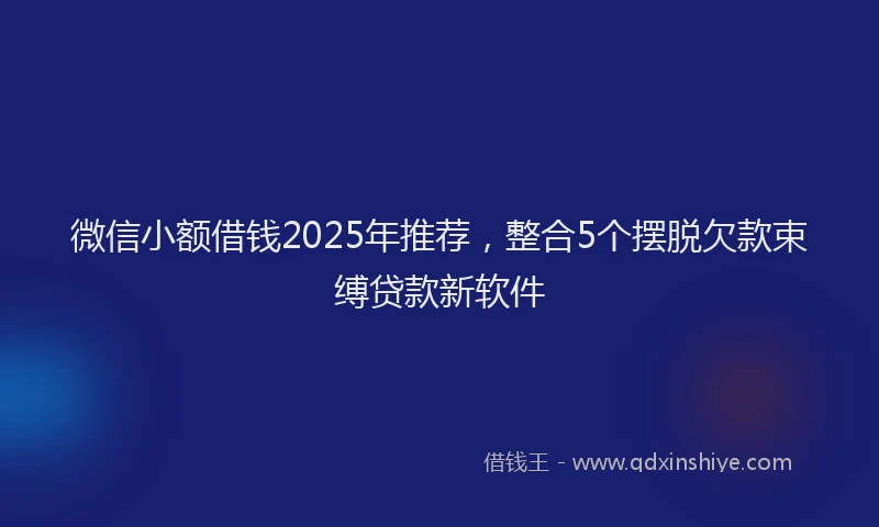 微信小额借钱2025年推荐，整合5个摆脱欠款束缚贷款新软件