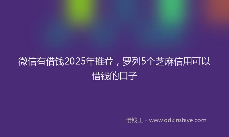 微信有借钱2025年推荐，罗列5个芝麻信用可以借钱的口子